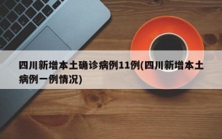 四川新增本土确诊病例11例(四川新增本土病例一例情况)