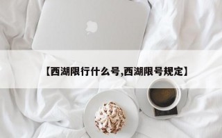 【西湖限行什么号,西湖限号规定】