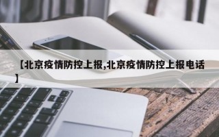 【北京疫情防控上报,北京疫情防控上报电话】