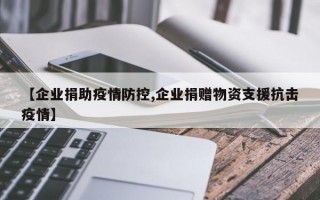 【企业捐助疫情防控,企业捐赠物资支援抗击疫情】