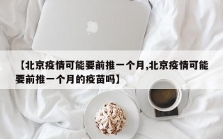 【北京疫情可能要前推一个月,北京疫情可能要前推一个月的疫苗吗】