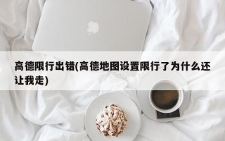 高德限行出错(高德地图设置限行了为什么还让我走)