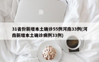 31省份新增本土确诊55例河南33例(河南新增本土确诊病例33例)