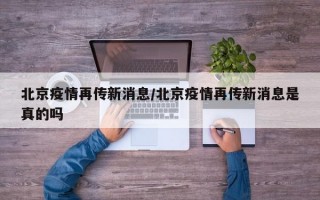 北京疫情再传新消息/北京疫情再传新消息是真的吗