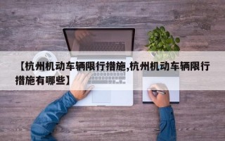 【杭州机动车辆限行措施,杭州机动车辆限行措施有哪些】