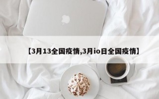 【3月13全国疫情,3月io日全国疫情】