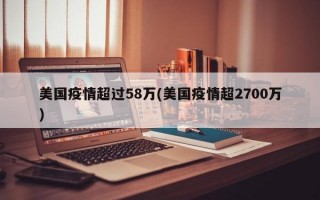 美国疫情超过58万(美国疫情超2700万)