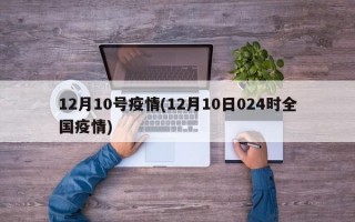 12月10号疫情(12月10日024时全国疫情)