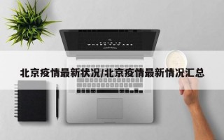 北京疫情最新状况/北京疫情最新情况汇总