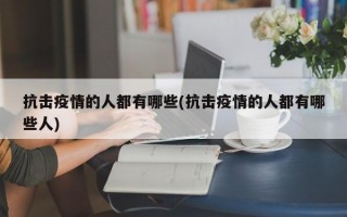 抗击疫情的人都有哪些(抗击疫情的人都有哪些人)