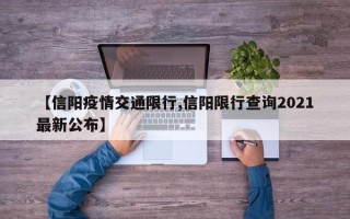 【信阳疫情交通限行,信阳限行查询2021最新公布】