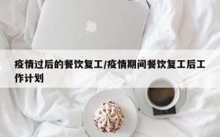 疫情过后的餐饮复工/疫情期间餐饮复工后工作计划