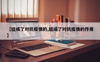 【组成了对抗疫情的,组成了对抗疫情的作用】