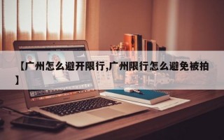 【广州怎么避开限行,广州限行怎么避免被拍】