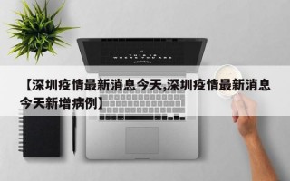 【深圳疫情最新消息今天,深圳疫情最新消息今天新增病例】