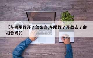 【车辆限行开了怎么办,车限行了开出去了会扣分吗?】