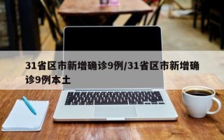 31省区市新增确诊9例/31省区市新增确诊9例本土