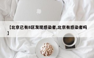 【北京已有8区发现感染者,北京有感染者吗】