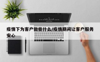 疫情下为客户做些什么/疫情期间让客户服务安心