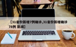 【31省份新增7例确诊,31省份新增确诊78例 新闻】