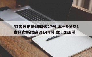 31省区市新增确诊27例:本土9例/31省区市新增确诊144例 本土126例