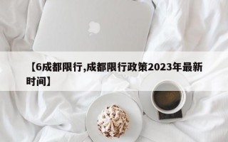 【6成都限行,成都限行政策2023年最新时间】