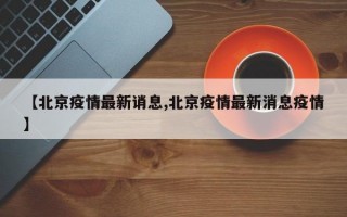 【北京疫情最新诮息,北京疫情最新消息疫情】