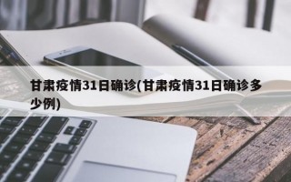 甘肃疫情31日确诊(甘肃疫情31日确诊多少例)