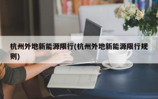 杭州外地新能源限行(杭州外地新能源限行规则)