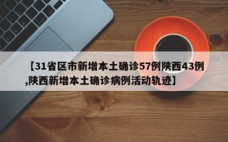 【31省区市新增本土确诊57例陕西43例,陕西新增本土确诊病例活动轨迹】