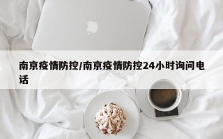 南京疫情防控/南京疫情防控24小时询问电话