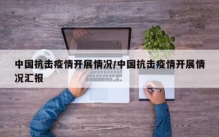 中国抗击疫情开展情况/中国抗击疫情开展情况汇报