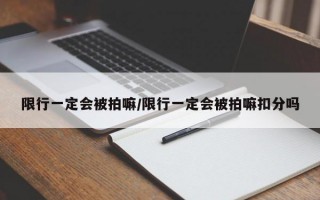 限行一定会被拍嘛/限行一定会被拍嘛扣分吗