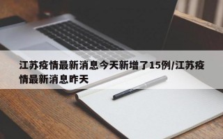 江苏疫情最新消息今天新增了15例/江苏疫情最新消息昨天