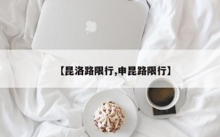 【昆洛路限行,申昆路限行】