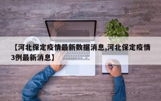 【河北保定疫情最新数据消息,河北保定疫情3例最新消息】