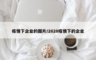 疫情下企业的图片/2020疫情下的企业