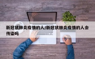 新冠状肺炎疫情的人/新冠状肺炎疫情的人会传染吗