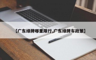 【广东绿牌哪里限行,广东绿牌车政策】