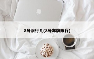 8号限行几(8号车牌限行)