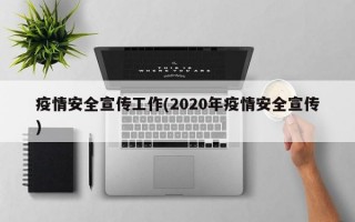 疫情安全宣传工作(2020年疫情安全宣传)