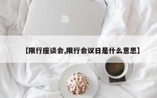 【限行座谈会,限行会议日是什么意思】