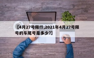 【4月27号限行,2021年4月27号限号的车尾号是多少?】