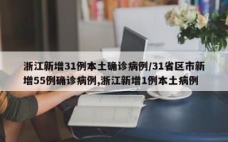 浙江新增31例本土确诊病例/31省区市新增55例确诊病例,浙江新增1例本土病例