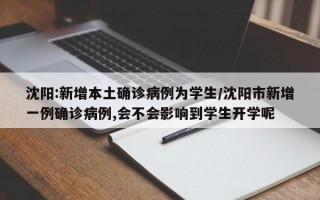 沈阳:新增本土确诊病例为学生/沈阳市新增一例确诊病例,会不会影响到学生开学呢