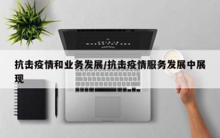 抗击疫情和业务发展/抗击疫情服务发展中展现