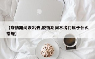 【疫情期间没出去,疫情期间不出门属于什么措施】