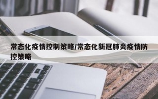 常态化疫情控制策略/常态化新冠肺炎疫情防控策略