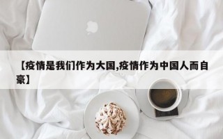 【疫情是我们作为大国,疫情作为中国人而自豪】