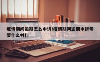 疫情期间逾期怎么申诉/疫情期间逾期申诉需要什么材料